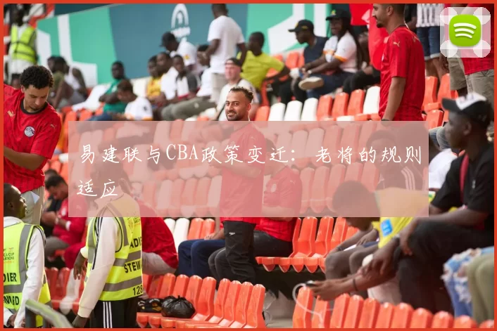 易建联与CBA政策变迁：老将的规则适应