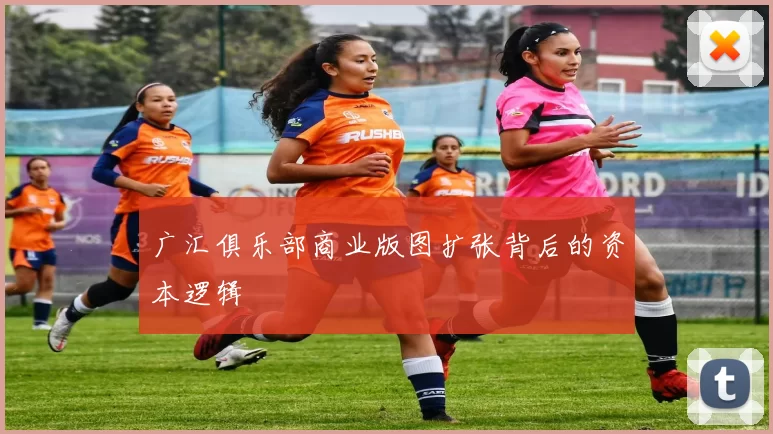 广汇俱乐部商业版图扩张背后的资本逻辑