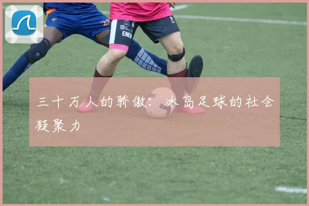三十万人的骄傲：冰岛足球的社会凝聚力