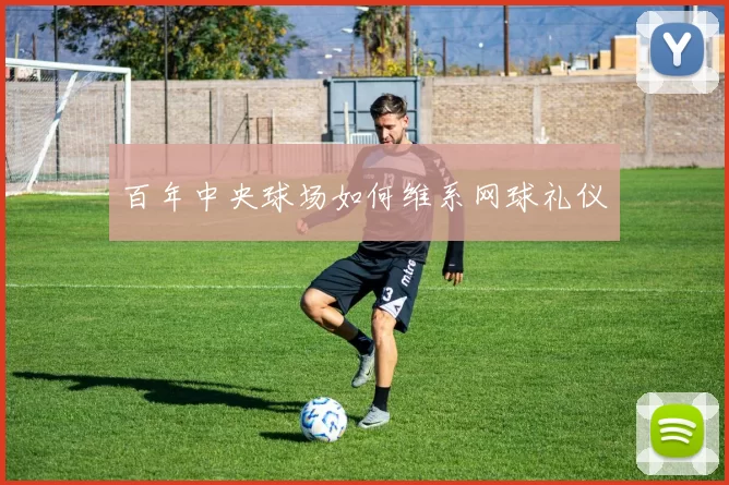 百年中央球场如何维系网球礼仪
