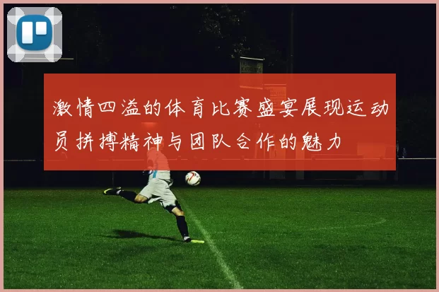 激情四溢的体育比赛盛宴展现运动员拼搏精神与团队合作的魅力