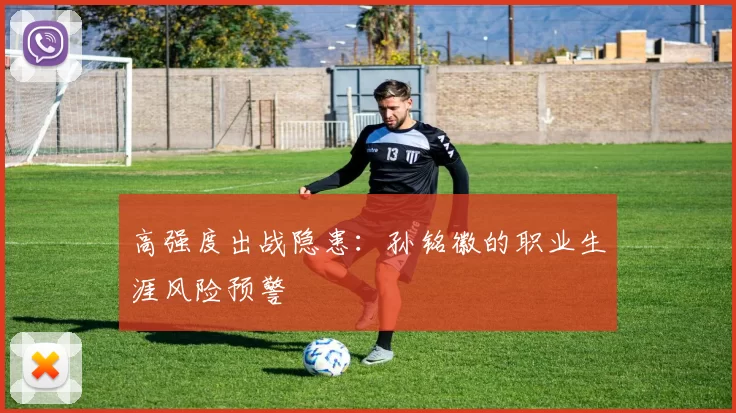 高强度出战隐患：孙铭徽的职业生涯风险预警