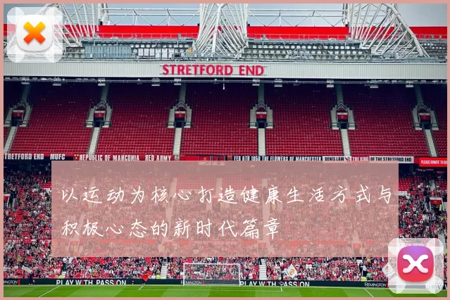 以运动为核心打造健康生活方式与积极心态的新时代篇章