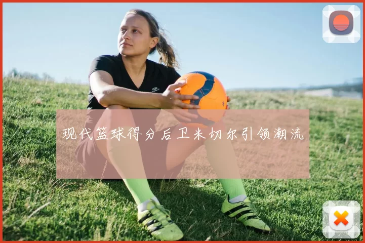 现代篮球得分后卫米切尔引领潮流