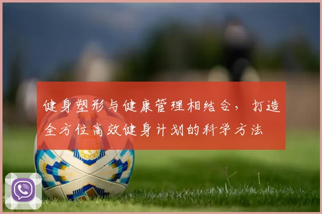 健身塑形与健康管理相结合，打造全方位高效健身计划的科学方法