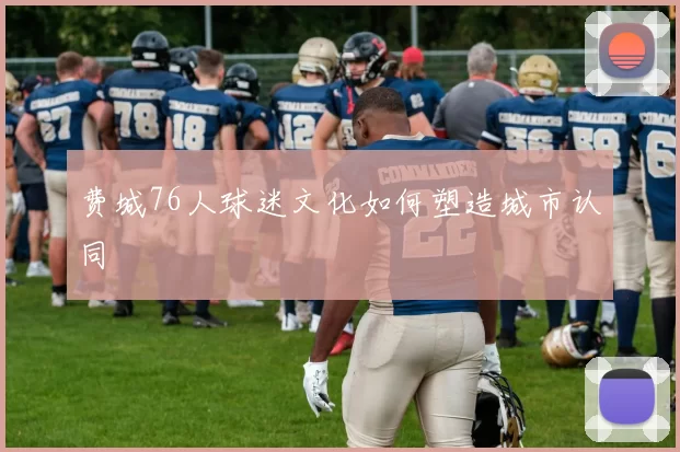 费城76人球迷文化如何塑造城市认同