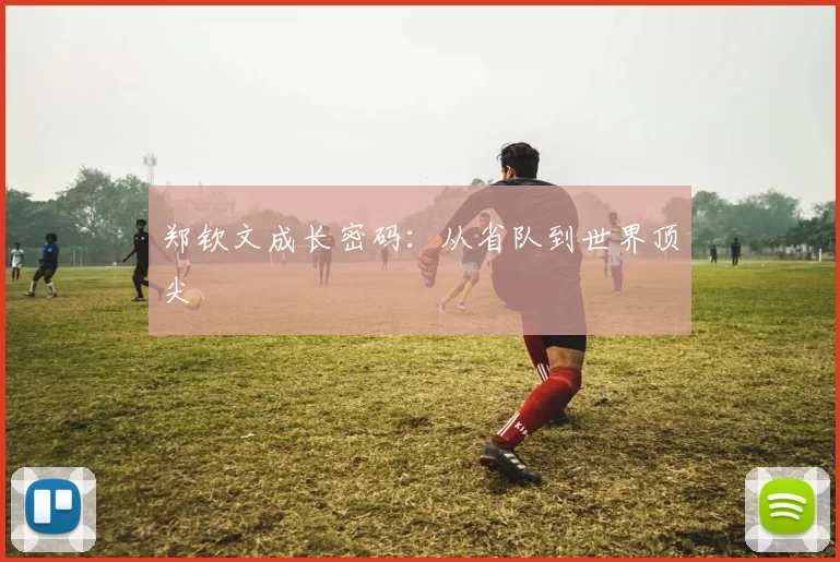 郑钦文成长密码：从省队到世界顶尖