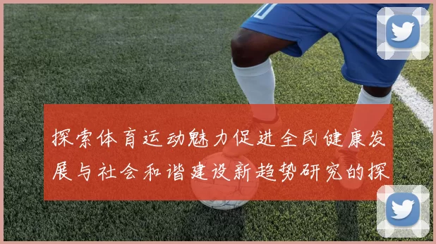 探索体育运动魅力促进全民健康发展与社会和谐建设新趋势研究的探