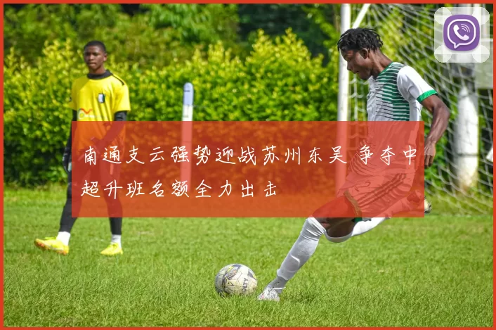南通支云强势迎战苏州东吴 争夺中超升班名额全力出击