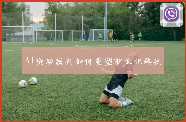 AI辅助裁判如何重塑职业化路径